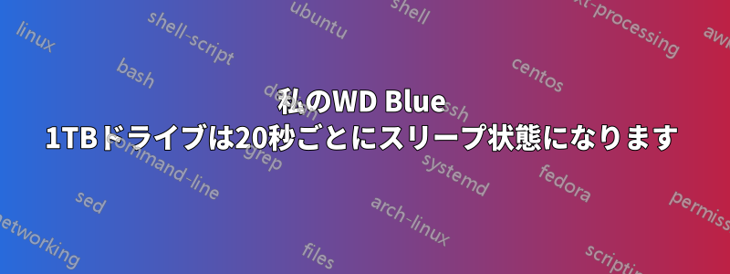 私のWD Blue 1TBドライブは20秒ごとにスリープ状態になります