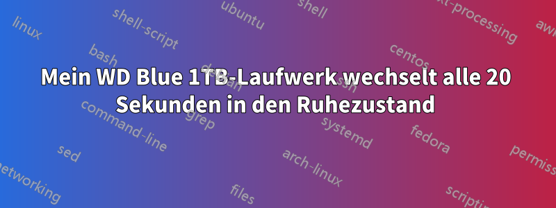 Mein WD Blue 1TB-Laufwerk wechselt alle 20 Sekunden in den Ruhezustand