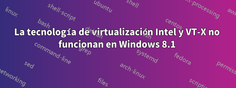 La tecnología de virtualización Intel y VT-X no funcionan en Windows 8.1