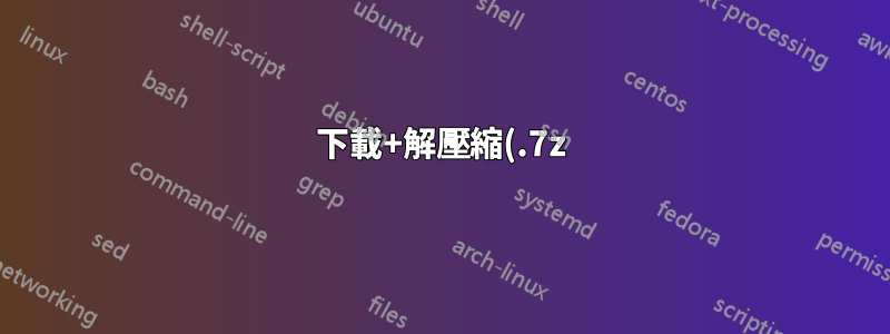 下載+解壓縮(.7z)+刪除+重新命名的批次文件