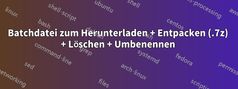 Batchdatei zum Herunterladen + Entpacken (.7z) + Löschen + Umbenennen