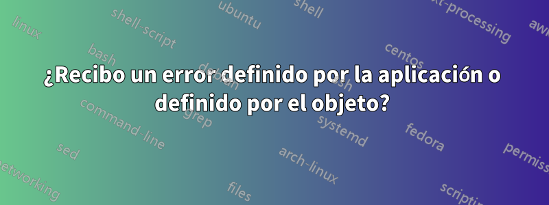 ¿Recibo un error definido por la aplicación o definido por el objeto?