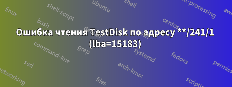 Ошибка чтения TestDisk по адресу **/241/1 (lba=15183)