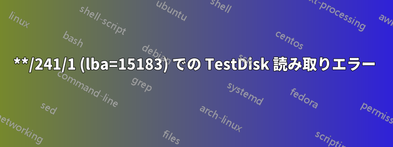 **/241/1 (lba=15183) での TestDisk 読み取りエラー