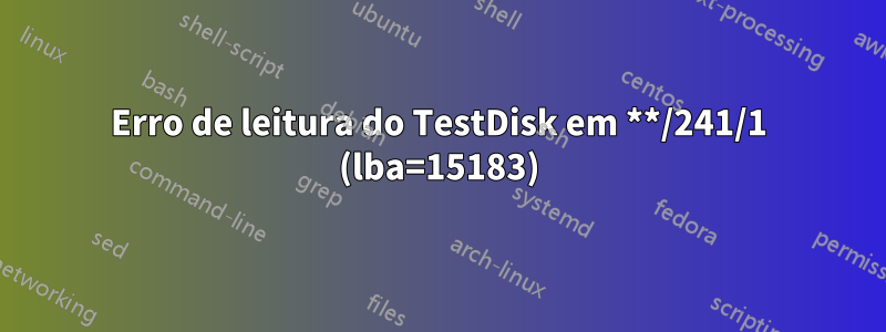 Erro de leitura do TestDisk em **/241/1 (lba=15183)