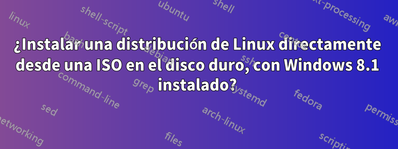 ¿Instalar una distribución de Linux directamente desde una ISO en el disco duro, con Windows 8.1 instalado?