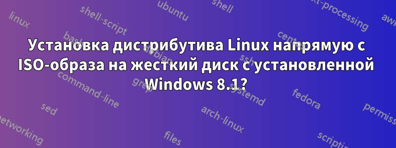 Установка дистрибутива Linux напрямую с ISO-образа на жесткий диск с установленной Windows 8.1?