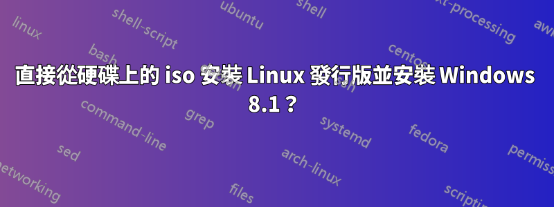 直接從硬碟上的 iso 安裝 Linux 發行版並安裝 Windows 8.1？