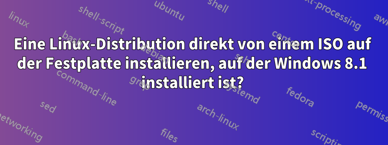 Eine Linux-Distribution direkt von einem ISO auf der Festplatte installieren, auf der Windows 8.1 installiert ist?