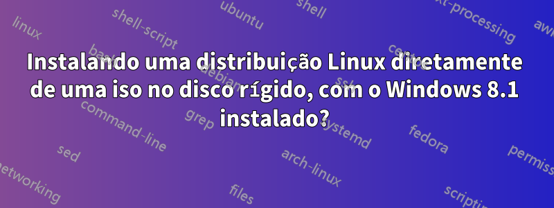 Instalando uma distribuição Linux diretamente de uma iso no disco rígido, com o Windows 8.1 instalado?