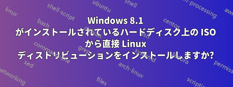 Windows 8.1 がインストールされているハードディスク上の ISO から直接 Linux ディストリビューションをインストールしますか?