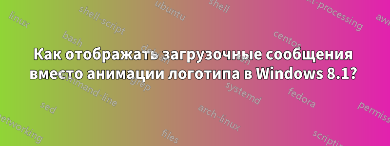 Как отображать загрузочные сообщения вместо анимации логотипа в Windows 8.1?