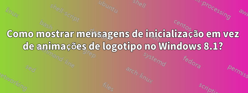 Como mostrar mensagens de inicialização em vez de animações de logotipo no Windows 8.1?