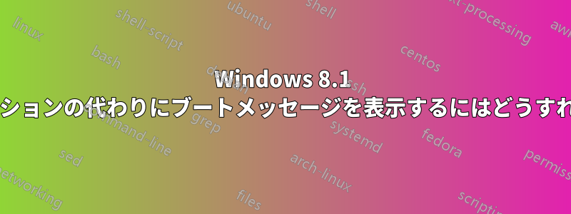 Windows 8.1 でロゴアニメーションの代わりにブートメッセージを表示するにはどうすればよいですか?