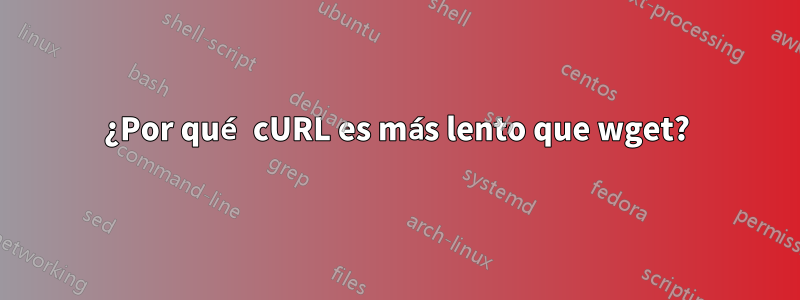 ¿Por qué cURL es más lento que wget?