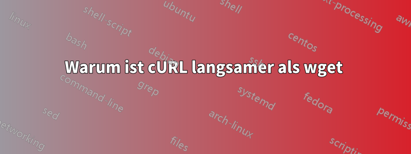 Warum ist cURL langsamer als wget