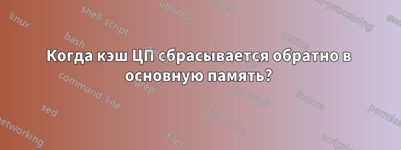 Когда кэш ЦП сбрасывается обратно в основную память?