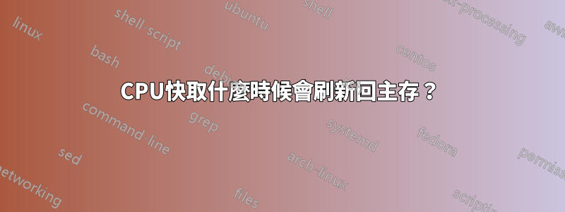 CPU快取什麼時候會刷新回主存？