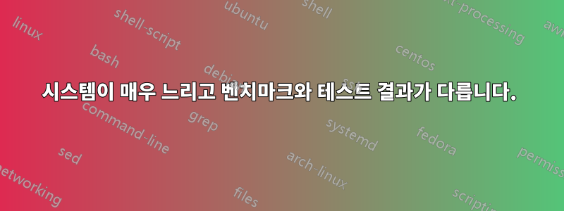 시스템이 매우 느리고 벤치마크와 테스트 결과가 다릅니다.