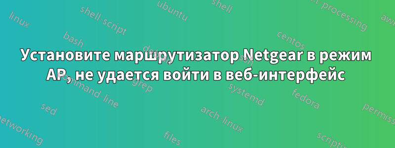 Установите маршрутизатор Netgear в режим AP, не удается войти в веб-интерфейс