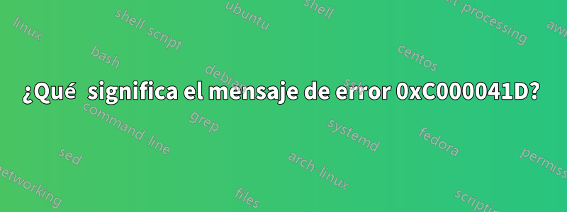 ¿Qué significa el mensaje de error 0xC000041D?