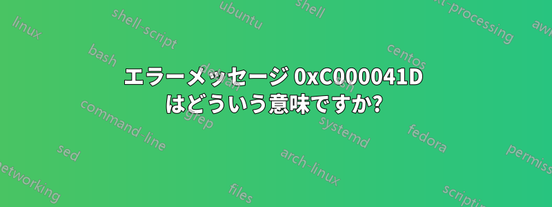 エラーメッセージ 0xC000041D はどういう意味ですか?