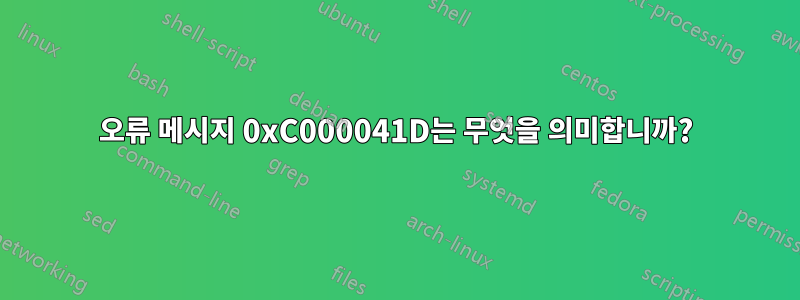 오류 메시지 0xC000041D는 무엇을 의미합니까?