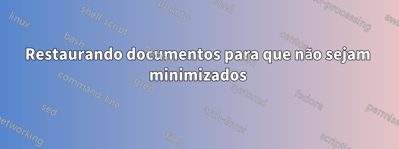 Restaurando documentos para que não sejam minimizados