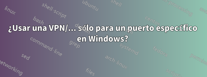 ¿Usar una VPN/... sólo para un puerto específico en Windows?