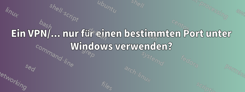 Ein VPN/... nur für einen bestimmten Port unter Windows verwenden?