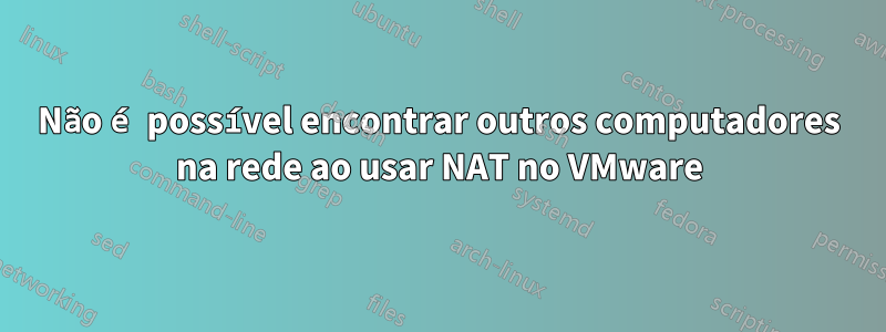 Não é possível encontrar outros computadores na rede ao usar NAT no VMware