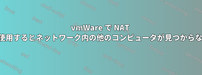 vmWare で NAT を使用するとネットワーク内の他のコンピュータが見つからない