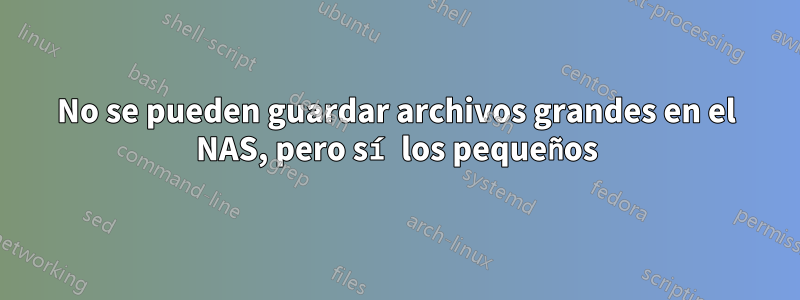 No se pueden guardar archivos grandes en el NAS, pero sí los pequeños