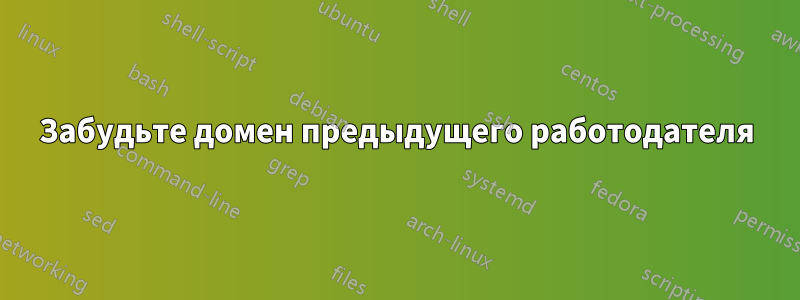 Забудьте домен предыдущего работодателя