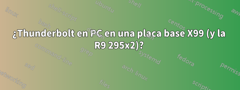 ¿Thunderbolt en PC en una placa base X99 (y la R9 295x2)?