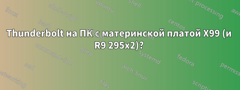 Thunderbolt на ПК с материнской платой X99 (и R9 295x2)?