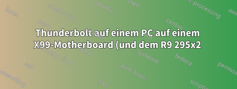 Thunderbolt auf einem PC auf einem X99-Motherboard (und dem R9 295x2)?