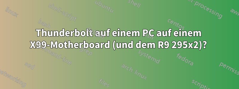 Thunderbolt auf einem PC auf einem X99-Motherboard (und dem R9 295x2)?