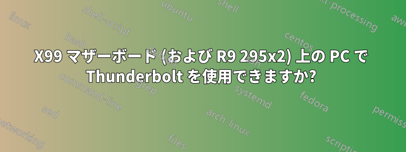 X99 マザーボード (および R9 295x2) 上の PC で Thunderbolt を使用できますか?