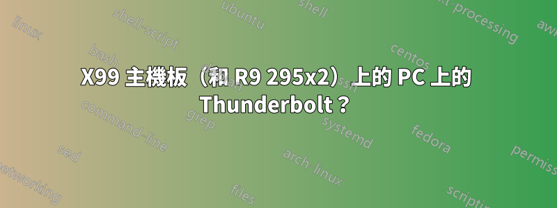 X99 主機板（和 R9 295x2）上的 PC 上的 Thunderbolt？