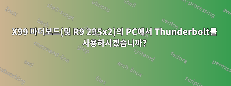 X99 마더보드(및 R9 295x2)의 PC에서 Thunderbolt를 사용하시겠습니까?