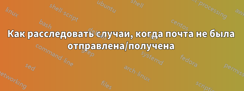 Как расследовать случаи, когда почта не была отправлена/получена