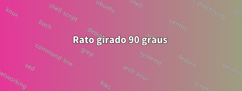 Rato girado 90 graus