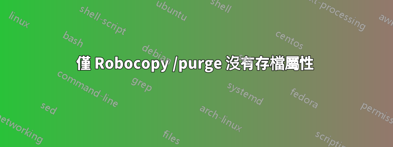 僅 Robocopy /purge 沒有存檔屬性