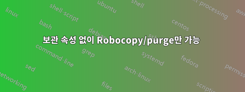 보관 속성 없이 Robocopy/purge만 가능