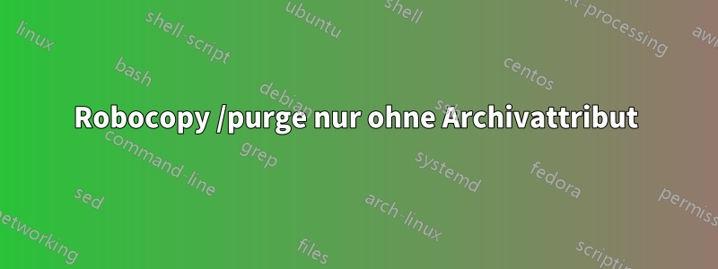 Robocopy /purge nur ohne Archivattribut