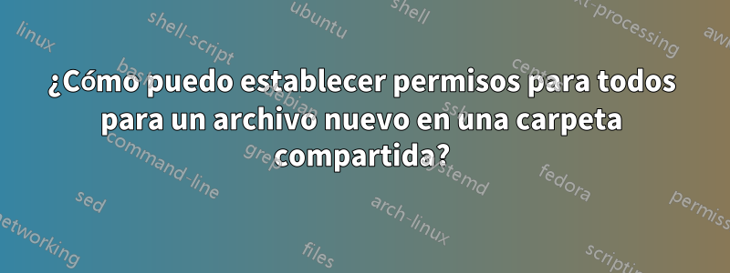 ¿Cómo puedo establecer permisos para todos para un archivo nuevo en una carpeta compartida?