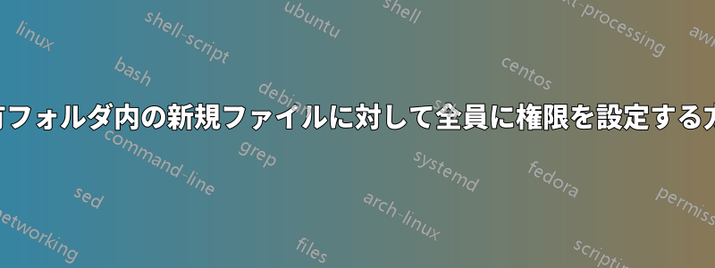 共有フォルダ内の新規ファイルに対して全員に権限を設定する方法