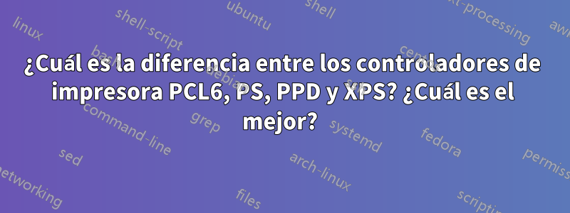 ¿Cuál es la diferencia entre los controladores de impresora PCL6, PS, PPD y XPS? ¿Cuál es el mejor? 