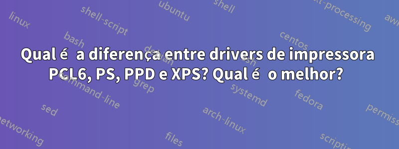 Qual é a diferença entre drivers de impressora PCL6, PS, PPD e XPS? Qual é o melhor? 